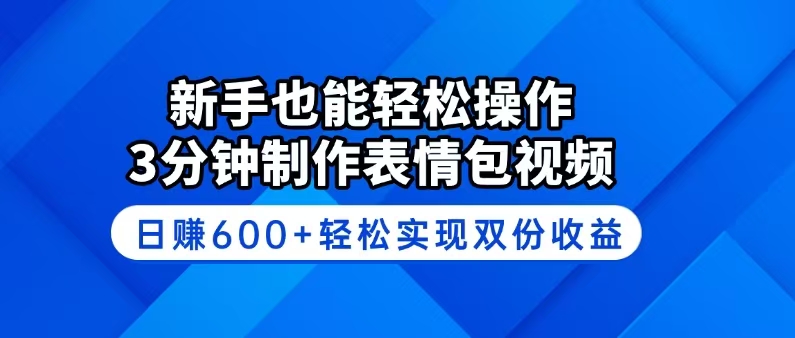新手也能轻松操作！3分钟制作表情包视频，日赚600+轻松实现双份收益-E家云商