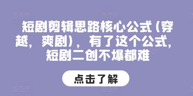 短剧剪辑思路核心公式(穿越，爽剧)，有了这个公式，短剧二创不爆都难-E家云商