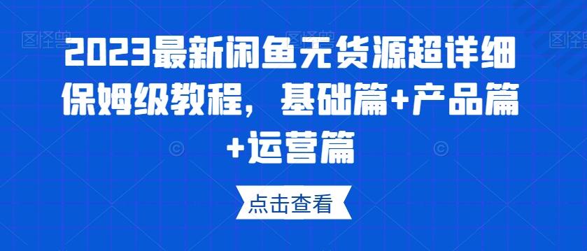 2023最新闲鱼无货源超详细保姆级教程，基础篇+产品篇+运营篇-E家云商