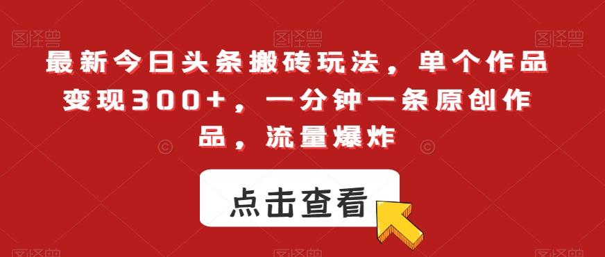 最新今日头条搬砖玩法，单个作品变现300+，一分钟一条原创作品，流量爆炸【揭秘】-e家网