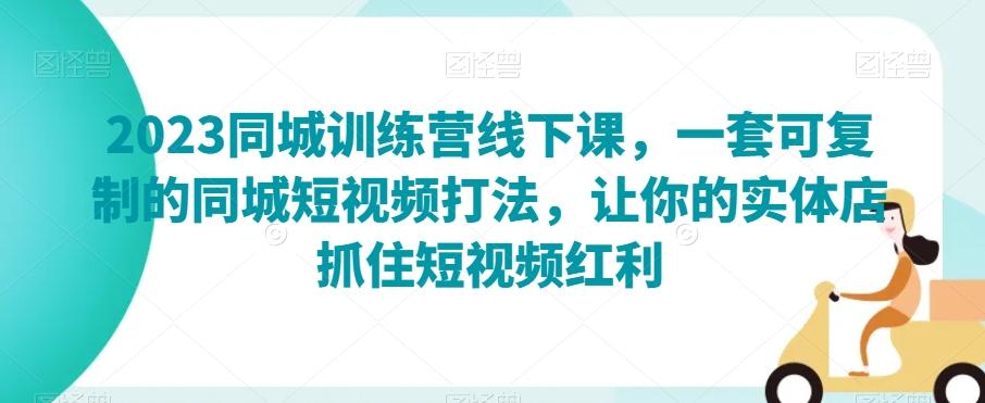 2023同城训练营线下课，一套可复制的同城短视频打法，让你的实体店抓住短视频红利-E家云商