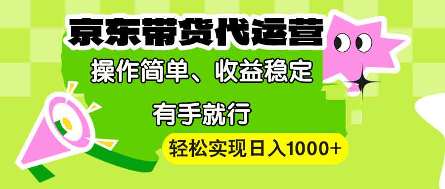 【京东带货代运营】操作简单、收益稳定、有手就行！轻松实现日入1000+-E家云商