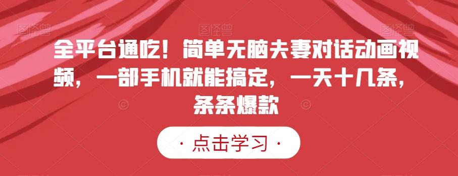 全平台通吃！简单无脑夫妻对话动画视频，一部手机就能搞定，一天十几条，条条爆款【揭秘】-e家网