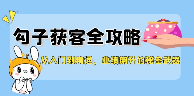 从入门到精通，勾子获客全攻略，业绩飙升的秘密武器-E家云商