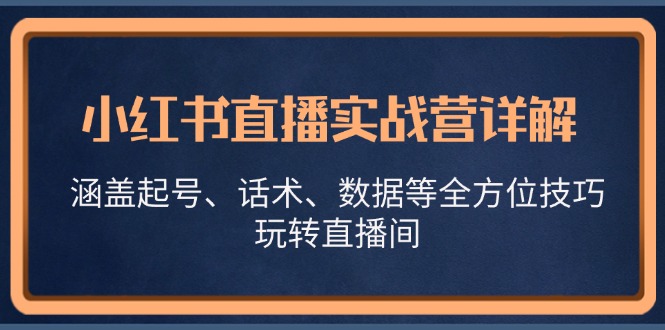 小红书直播实战营详解，涵盖起号、话术、数据等全方位技巧，玩转直播间-E家云商