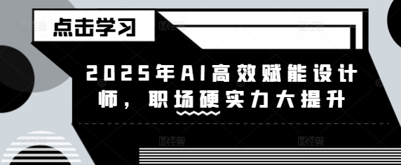 2025年AI高效赋能设计师，职场硬实力大提升-E家云商