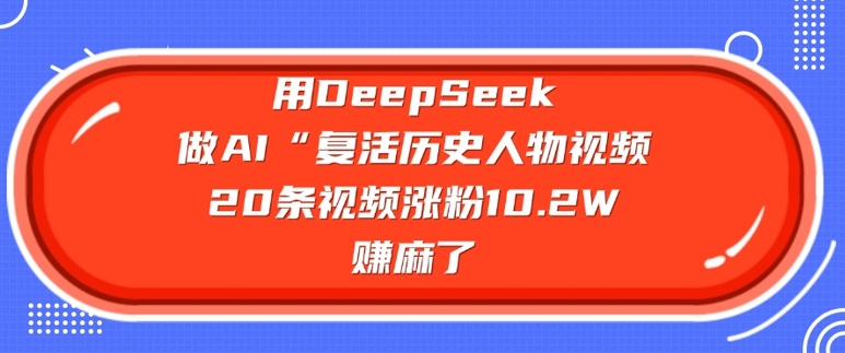 用DeepSeek做AI“复活历史人物”视频，20条视频涨粉10.2W，挣麻了-E家云商