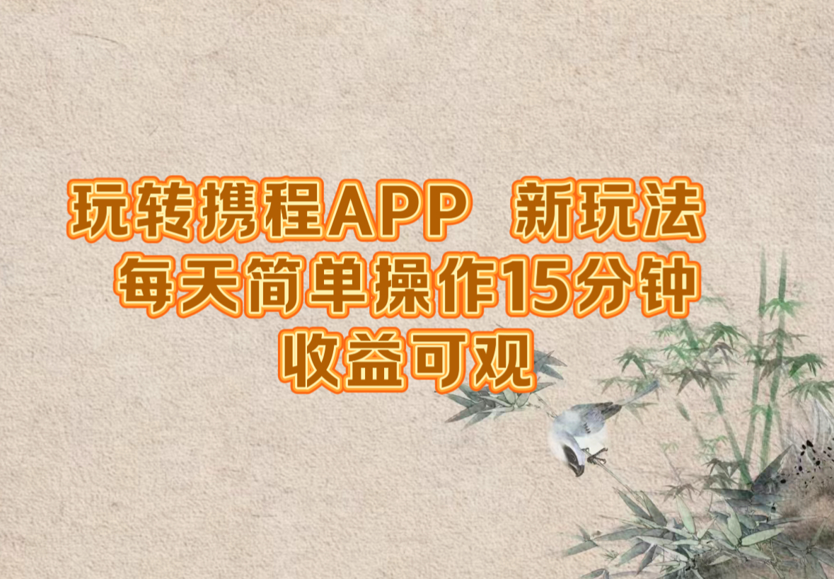 玩转携程APP，新玩法，每天简单操作15分钟，收益可观-E家云商