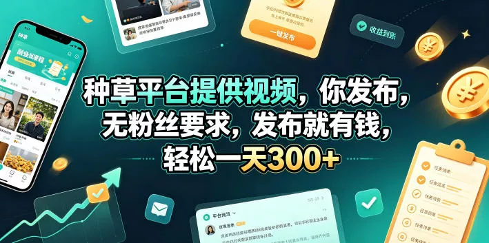 种草平台提供视频，你发布，无粉丝要求，发布就有钱，轻松一天300+【揭秘】-e家网
