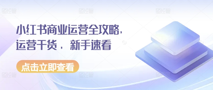 小红书商业运营全攻略，运营干货 ，新手速看-E家云商