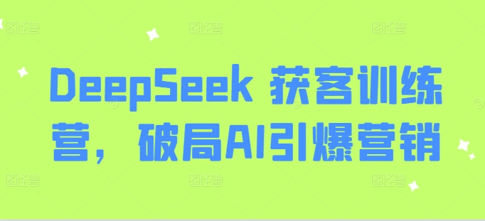 DeepSeek 获客训练营，破局AI引爆营销-E家云商