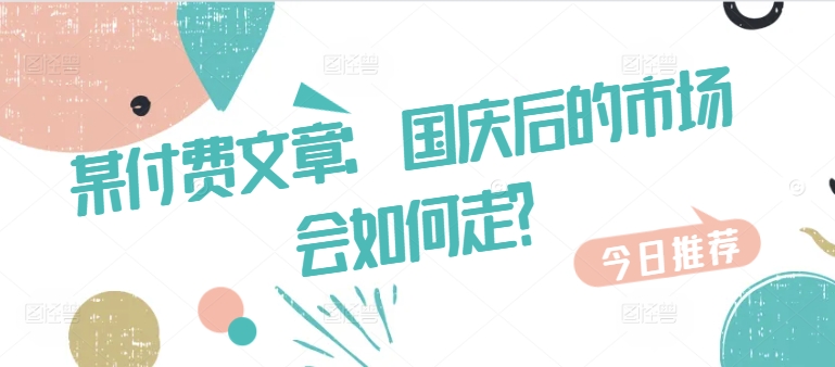某付费文章：国庆后的市场会如何走?-E家云商