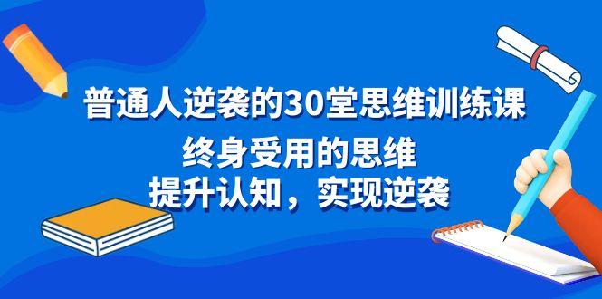 普通人逆袭的30堂思维训练课，终身受用的思维，提升认知，实现逆袭-e家网