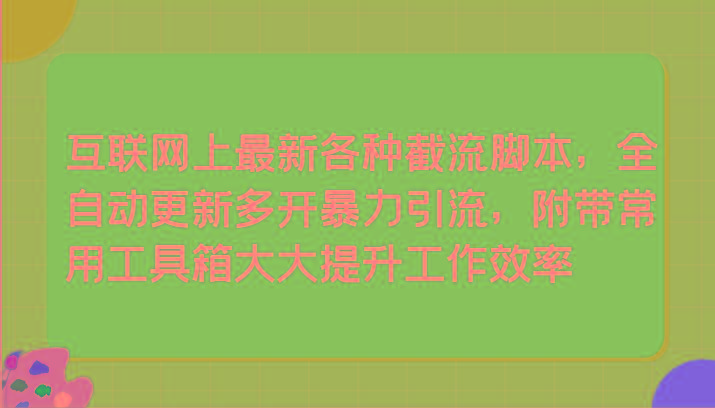 互联网上最新各种截流脚本，全自动更新多开暴力引流，附带常用工具箱大大提升工作效率-E家云商