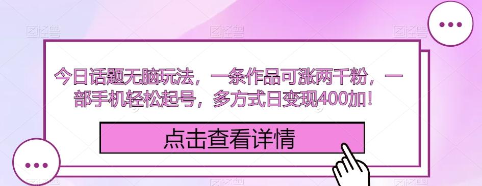 今日话题无脑玩法，一条作品可涨两千粉，一部手机轻松起号，多方式日变现400加！-e家网