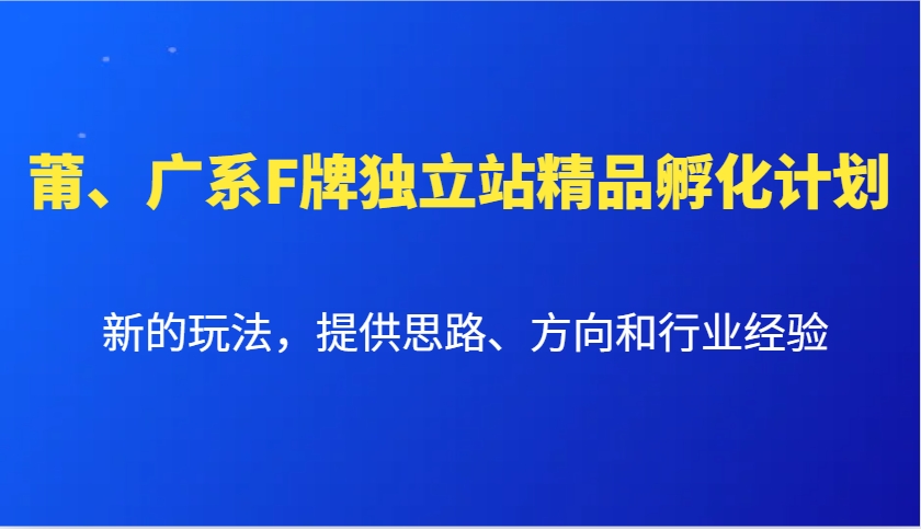 莆、广系F牌独立站精品孵化计划，新的玩法，提供思路、方向和行业经验-E家云商