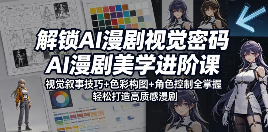 解锁AI漫剧视觉密码，AI漫剧美学进阶课，视觉叙事技巧+色彩构图+角色控制全掌握，轻松打造高质感漫剧(更新)-e家网