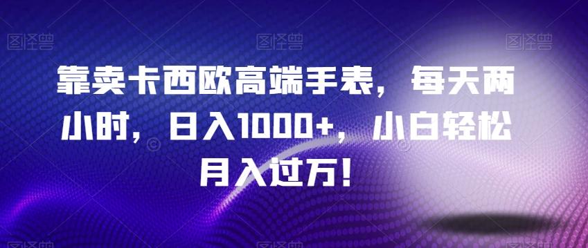 靠卖卡西欧高端手表，每天两小时，日入1000+，小白轻松月入过万！-e家网