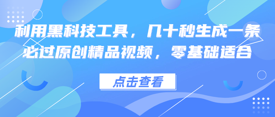 利用黑科技工具，几十秒生成一条必过原创精品视频，零基础适合-E家云商