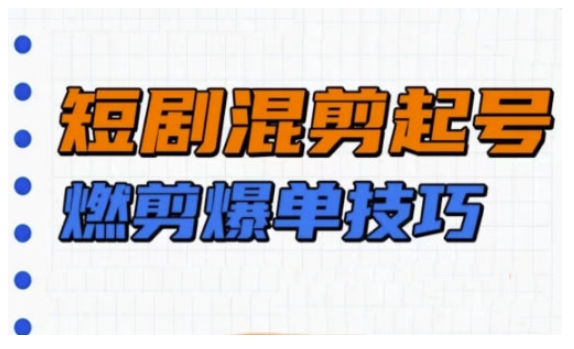 短剧实操教学，短剧混剪起号燃剪爆单技巧-E家云商