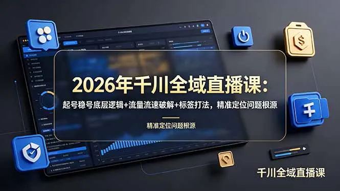 2026年千川全域直播课：起号稳号底层逻辑+流量流速破解+标签打法，精准定位问题根源-e家网