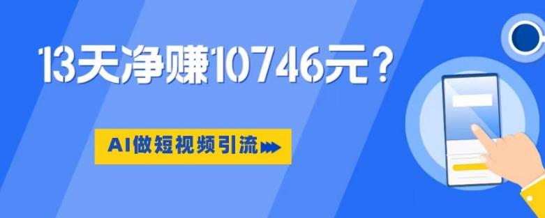 利用AI做短视频引流，卖398的虚拟产品，13天净赚10746元？-E家云商
