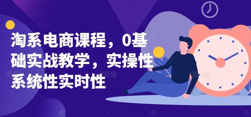 淘系电商课程，0基础实战教学，实操性系统性实时性-E家云商