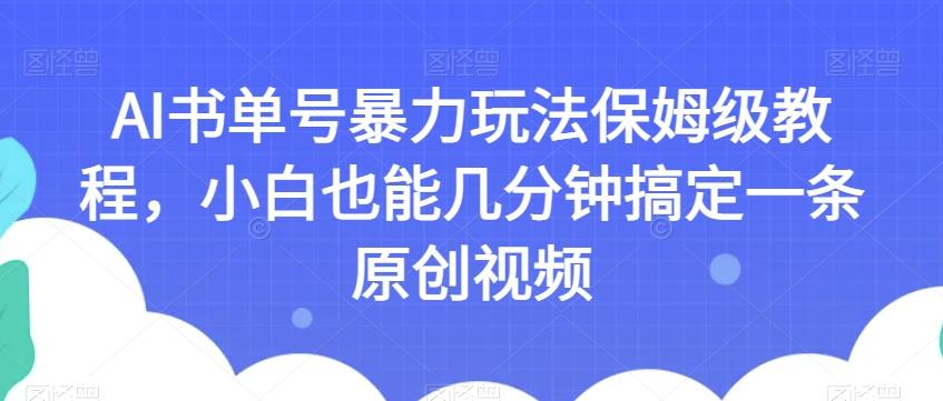AI书单号暴力玩法保姆级教程，小白也能几分钟搞定一条原创视频【揭秘】-E家云商