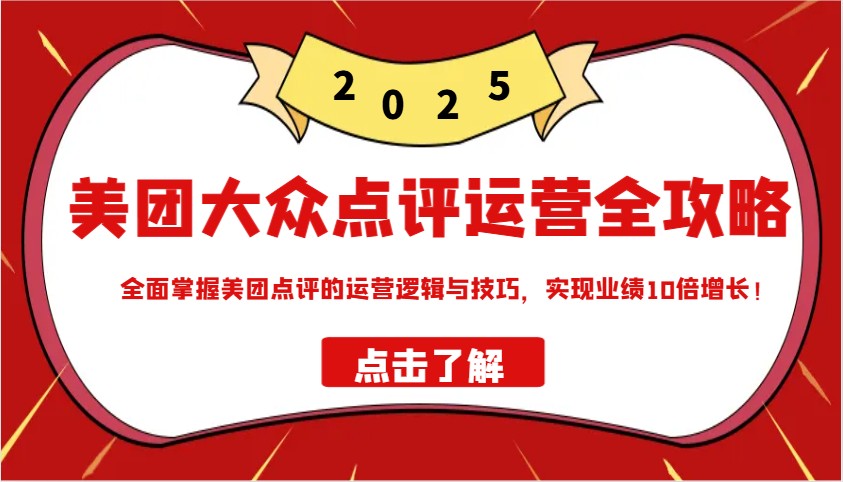 美团大众点评运营全攻略2025，全面掌握美团点评的运营逻辑与技巧，实现业绩10倍增长！-E家云商