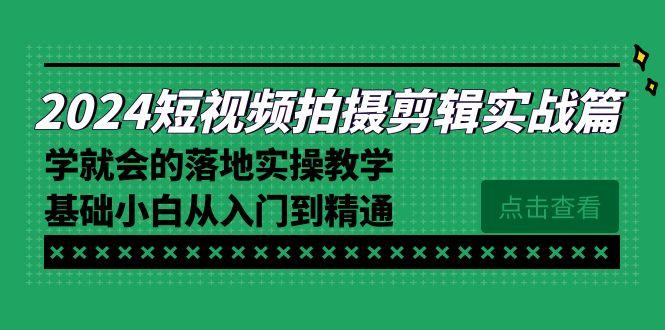 2024短视频拍摄剪辑实操篇，学就会的落地实操教学，基础小白从入门到精通-e家网
