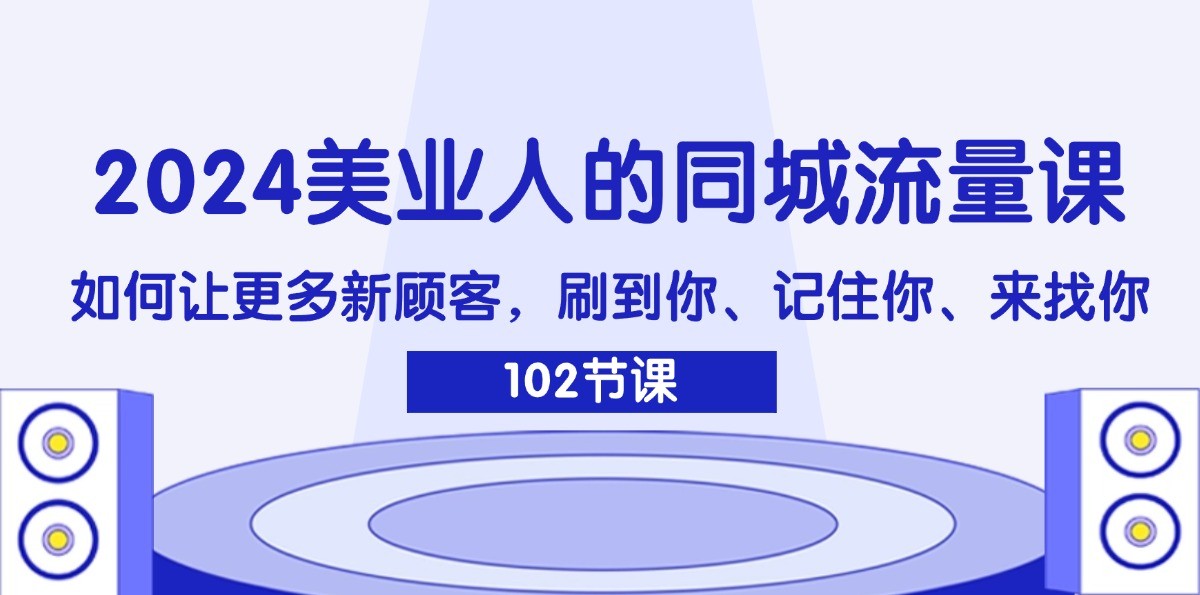 2024美业人的同城流量课：如何让更多新顾客，刷到你、记住你、来找你-E家云商