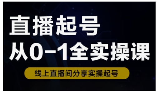 直播起号从0-1全实操课，新人0基础快速入门，0-1阶段流程化学习-E家云商