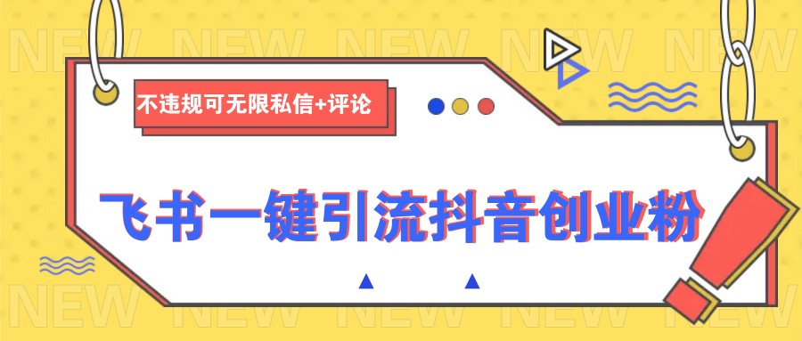 飞书一键引流抖音创业粉，不违规可 无限私信+评论-E家云商