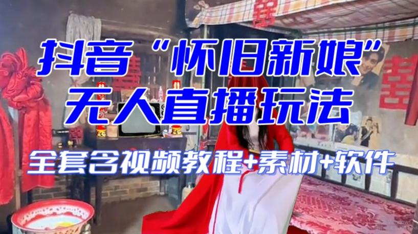 抖音最新最火【怀旧新娘】无人直播整蛊互动玩法（含全套开播教程+软件+视频素材+音效）-E家云商