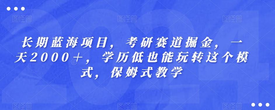 长期蓝海项目，考研赛道掘金，一天2000＋，学历低也能玩转这个模式，保姆式教学-E家云商