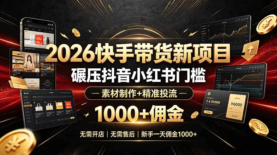 2026快手带货新项目｜碾压抖音小红书门槛，素材制作+精准投流，无需开店，无需售后，新手一天佣金1000+-e家网