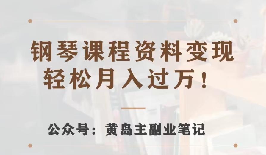 黄岛主·钢琴课程资料变现分享课，视频版一条龙实操玩法分享给你-E家云商