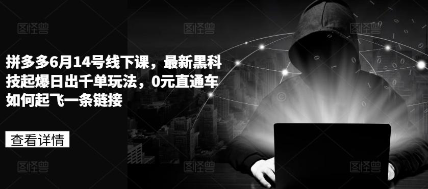 拼多多6月14号线下课，最新黑科技起爆日出千单玩法，0元直通车如何起飞一条链接-E家云商
