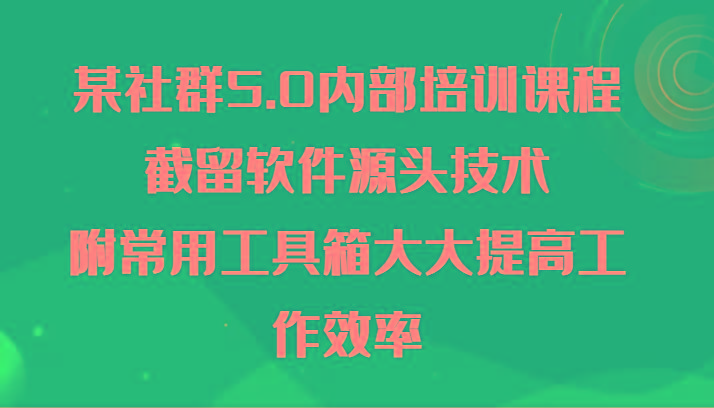 某社群5.0内部培训课程，截留软件源头技术，附常用工具箱大大提高工作效率-E家云商