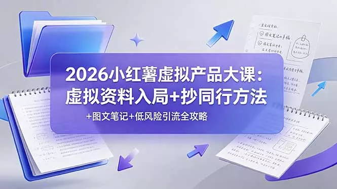 2026小红薯虚拟产品大课：虚拟资料入局+抄同行方法+图文笔记+低风险引流全攻略-e家网
