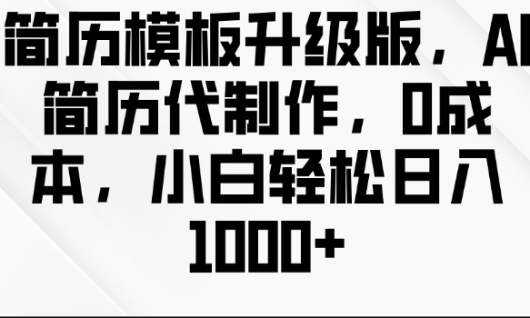 简历模板升级版，AI简历代制作，0成本，小白轻松日入多张-E家云商
