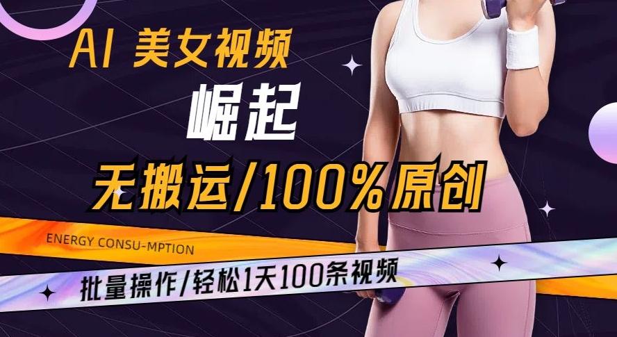 AI美女视频崛起玩法无搬运100%原创批量操作轻松1天100条【揭秘】-e家网