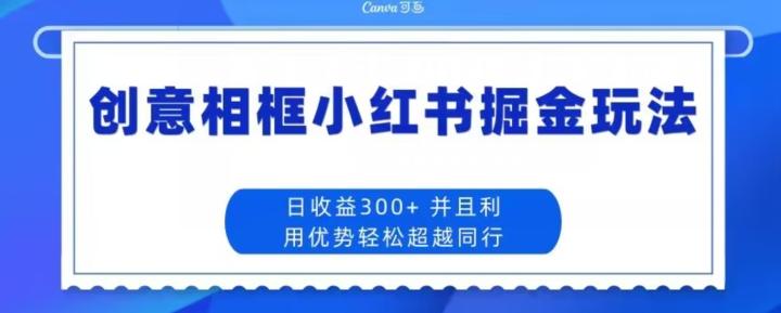 创意相框小红书掘金玩法日收益300+-E家云商
