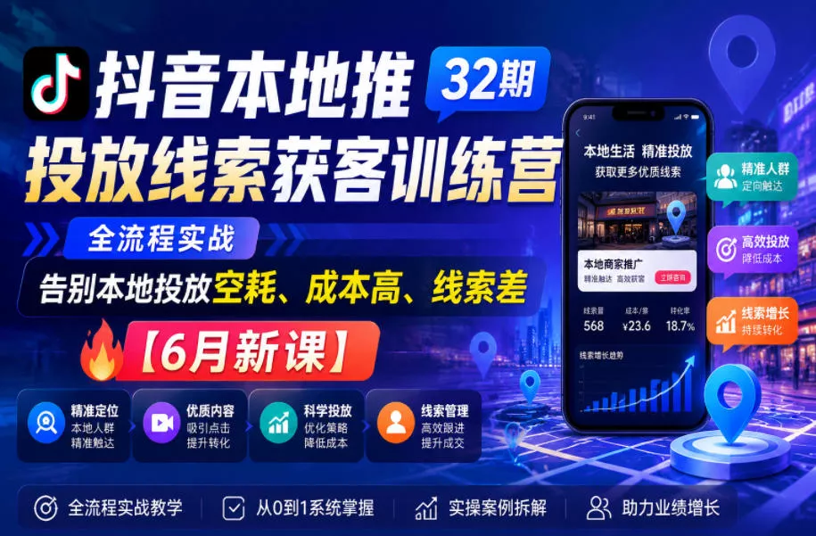 抖音本地推投放线索获客训练营32期，全流程实战，告别本地投放空耗、成本高、线索差【6月新课】-e家网