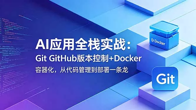AI应用全栈实战：Git GitHub版本控制+Docker容器化，从代码管理到部署一条龙-e家网