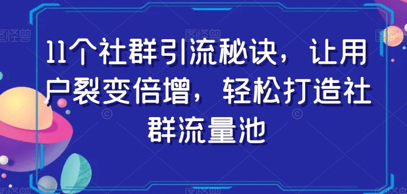 11个社群引流秘诀，让用户裂变倍增，轻松打造社群流量池-E家云商