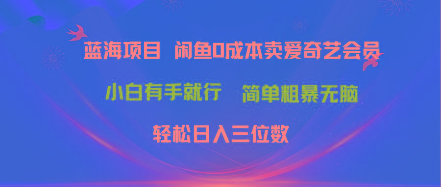 最新蓝海项目咸鱼零成本卖爱奇艺会员小白有手就行 无脑操作轻松日入三位数-E家云商