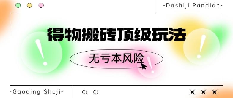 得物搬砖顶级玩法，无亏本风险-E家云商