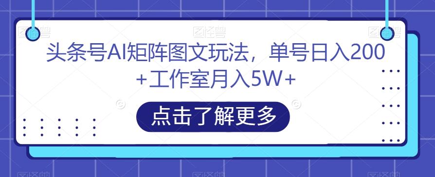 头条号AI矩阵图文玩法，单号日入200+工作室月入5W+【揭秘】-E家云商