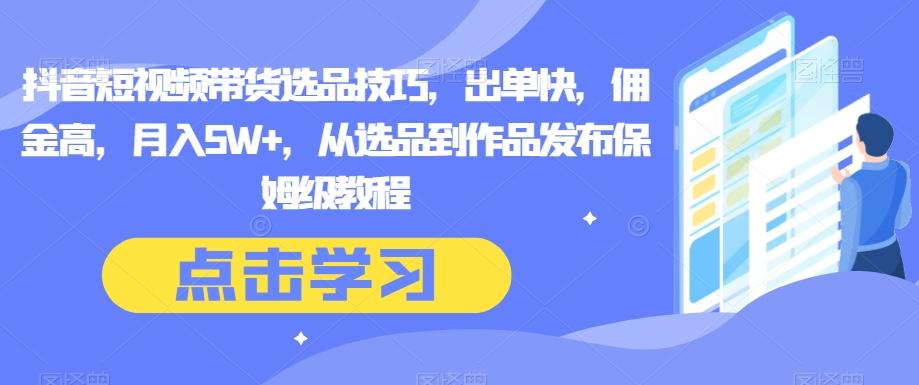 抖音短视频带货选品技巧，出单快，佣金高，月入5W+，从选品到作品发布保姆级教程-e家网